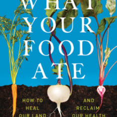 What Your Food Ate: How to Restore Our Land and Reclaim Our Health