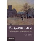 The Foreign Office Mind: The Making of British Foreign Policy, 1865&ndash;1914 - T. G. Otte