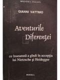 Gianni Vattimo - Aventurile diferentei - Ce inseamna a gandi in acceptia lui Nietzsche si Heidegger (Editia: 1996)