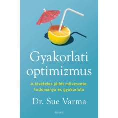 Gyakorlati optimizmus - A kiv&eacute;teles j&oacute;ll&eacute;t műv&eacute;szete, tudom&aacute;nya &eacute;s gyakorlata - Dr. Sue Varma