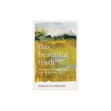 This Beautiful Truth: How God's Goodness Breaks Into Our Darkness