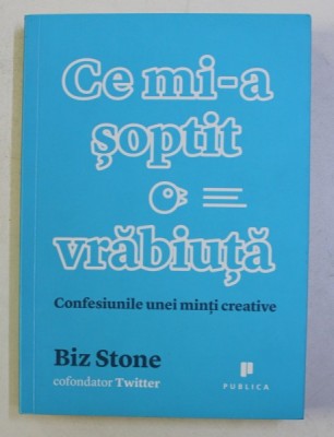 CE MI - A SOPTIT O VRABIUTA , CONFESIUNILE UNEI MINTI CREATIVE de BIZ STONE , 2014 foto