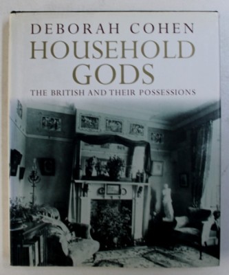 HOUSEHOLD GODS - THE BRITISH AND THEIR POSESSIONS by DEBORAH COHEN , 2006 foto