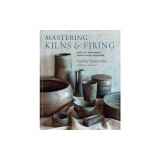 Mastering Kilns and Firing: Raku, Pit and Barrel, Wood Firing, and More
