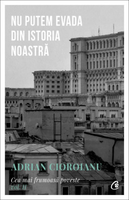 Nu Putem Evada Din Istoria Noastra, Adrian Cioroianu - Editura Curtea Veche foto