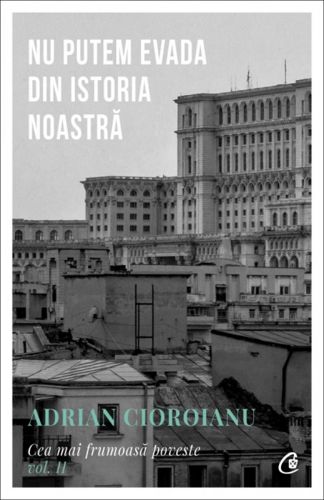 Nu Putem Evada Din Istoria Noastra, Adrian Cioroianu - Editura Curtea Veche