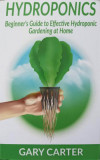 HYDROPONICS. BEGINNER&#039;S GUIDE TO EFFECTIVE HYDROPONIC GARDENING AT HOME-GARY CARTER