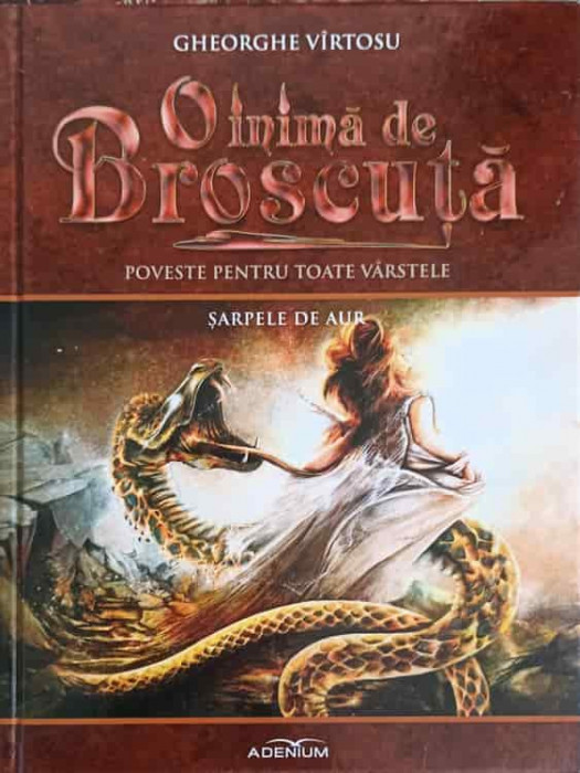 O INIMA DE BROSCUTA: POVESTE PENTRU TOATE VARSTELE VOL.9 SARPELE DE AUR-GHEORGHE VIRTOSU