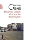 Despre ce vorbim cind vorbim despre iubire (editie de buzunar) - Raymond Carver