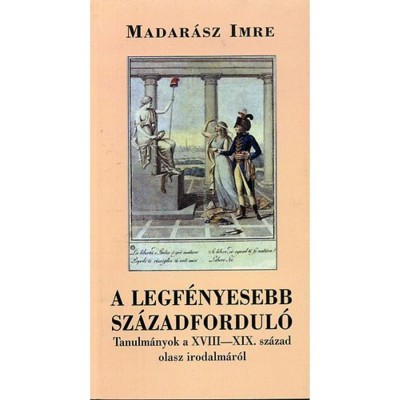 A legf&amp;eacute;nyesebb sz&amp;aacute;zadfordul&amp;oacute; - Tanulm&amp;aacute;nyok a XVIII-XIX. sz&amp;aacute;zad olasz irodalm&amp;aacute;r&amp;oacute;l - Madar&amp;aacute;sz Imre foto