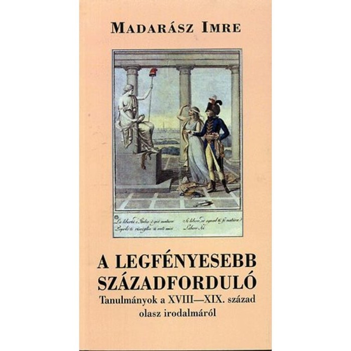 A legf&eacute;nyesebb sz&aacute;zadfordul&oacute; - Tanulm&aacute;nyok a XVIII-XIX. sz&aacute;zad olasz irodalm&aacute;r&oacute;l - Madar&aacute;sz Imre