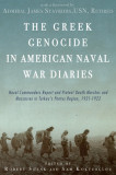 The Greek Genocide in American Naval War Diaries: Naval Commanders Report and Protest Death Marches and Massacres in Turkey&#039;s Pontus Region, 1921-1922