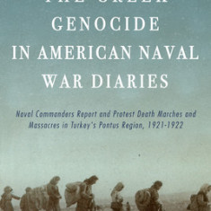 The Greek Genocide in American Naval War Diaries: Naval Commanders Report and Protest Death Marches and Massacres in Turkey's Pontus Region, 1921-1922