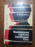 Readaptarea copilului handicapat fizic - N. Robanescu / R1F, Alta editura