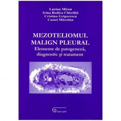 Lucian Miron - Mezoteliomul malign pleural - Elemente de patogeneza, diagnostic si tratament - 125016 foto