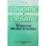 Educatie si creatie in perspectiva unei logici situationale - Petru Ioan ($Q37)