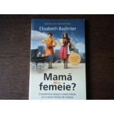 MAMA SAU FEMEIE? - ELISABETH BADINTER