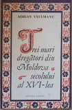 TREI MARI DREGATORI DIN MOLDOVA SECOLULUI AL XVI-LEA-ADRIAN VATAMANU