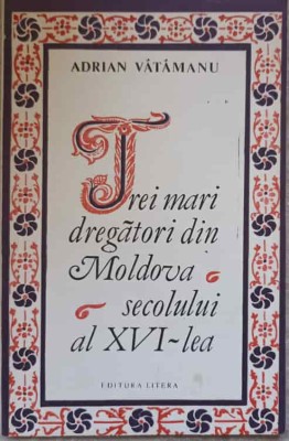 TREI MARI DREGATORI DIN MOLDOVA SECOLULUI AL XVI-LEA-ADRIAN VATAMANU-217169 foto