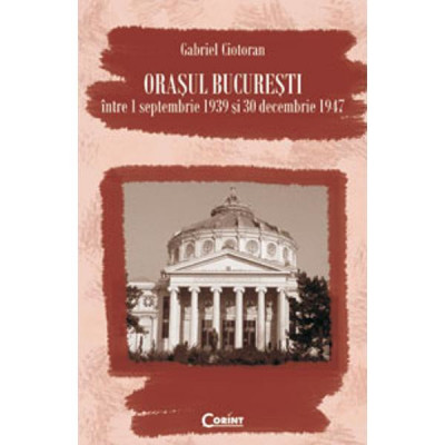 Orasul Bucuresti intre 1 septmbrie 1939 si 30 decembrie 1947 - Gabriel Ciotoran foto