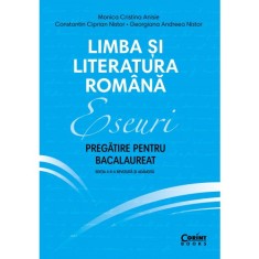 Eseuri. Pregatire pentru bacalaureat. Limba si literatura romana, Monica Cristina Anisie, Constantin Ciprian Nistor, Georgiana Andreea Nistor