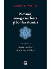 Romania, energia nucleara si bomba atomica. Horia Hulubei si originile politicii. Volumul 1/Larry L. Watts