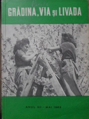 GRADINA, VIA SI LIVADA, REVISTA DE STIINTA SI PRACTICA HORTI-VITICOLA. ANUL XII - MAI 1963-COLECTIV foto