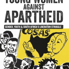 Young Women Against Apartheid: Gender, Youth and South Africa's Liberation Struggle