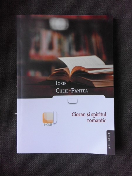 CIORAN SI SPIRITUL ROMANTIC - IOSIF CHEIE-PANTEA (CU DEDICATIA AUTORULUI PENTRU NICOLAE MANOLESCU)