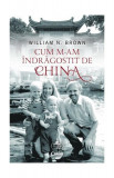 Cum m-am &icirc;ndrăgostit de China - Paperback brosat - William N. Brown - Corint