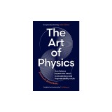 The Art of Physics: How Science Explains the Chaos, Contradictions, and Unpredictability of Life