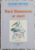 Daca Dumnezeu ar muri - Stefan Mitroi
