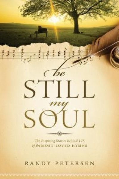 Be Still, My Soul: The Inspiring Stories Behind 175 of the Most-Loved Hymns