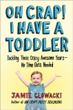 Oh Crap! I Have a Toddler: Tackling These Crazy Awesome Years--No Time-Outs Needed