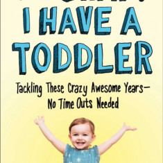 Oh Crap! I Have a Toddler: Tackling These Crazy Awesome Years--No Time-Outs Needed
