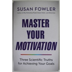 MASTER YOUR MOTIVATION by SUSAN FOWLER , THRRE SCIENTIFIC TRUTHS FOR ACHIEVING YOUR GOALS , 2019
