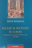 Religie si societate in Europa. Secularizarea in secolele al XIX-lea si XX (1780-2000) - Rene Remond