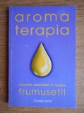 DANIELLE HUARD - AROMATERAPIA - ULEIURILE ESENȚIALE &Icirc;N SLUJBA FRUMUSEȚII