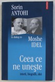 SORIN ANTOHI IN DIALOG CU MOSHE IDEL , CEEA CE NE UNESTE , ISTORII BIOGRAFII , IDEI de SORIN ANTOHI , 2006