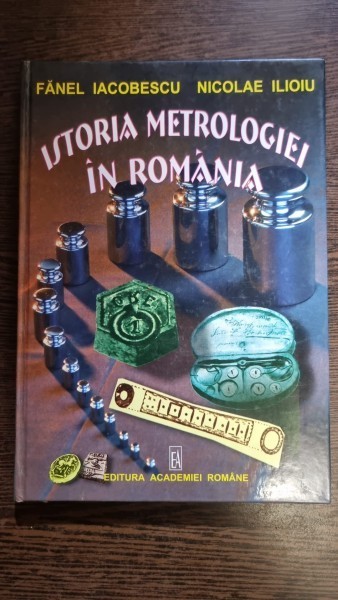 Istoria Metrologiei in Romania de la inceputuri pana in 1944 - Fanel Iacobescu, Nicolae Ilioiu
