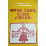 Mihail M. Robea - Proverbe, zicatori, ghicitori si strigaturi (Editia: 2010)