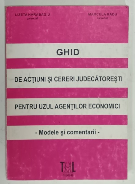 GHID DE ACTIUNI SI CERERI JUDECATORESTI PENTRU UZUL AGENTILOR ECONOMICI - MODELE SI COMENTARII de LIZETA HARABAGIU si MARCELA RADU , 1996
