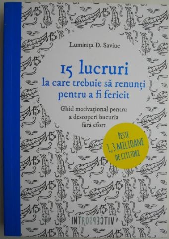 15 lucruri la care trebuie sa renunti pentru a fi fericit. Ghid motivational pentru a descopri bucuria fara effort &ndash; Luminita D. Saviuc