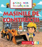 MAȘINILE DE CONSTRUCȚII. Prima mea enciclopedie - Editura Niculescu, Emmanuelle Kecir-Lepetit