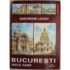 Bucuresti. Micul Paris &ndash; Gheorghe Leahu (coperta putin uzata)