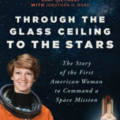 Through the Glass Ceiling to the Stars: The Story of the First American Woman to Command a Space Mission