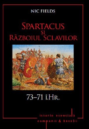 Nic Fields - Spartacus si războiul sclavilor ( 73 - 71 &icirc;.Hr. )