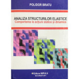 Polidor Bratu - Analiza structurilor elastice. Comportarea la actiuni statice si dinamice (Editia: 2011)