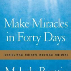 Make Miracles in Forty Days: Turning What You Have Into What You Want