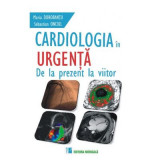 Cardiologia in urgenta. De la prezent la viitor - Maria Dorobantu